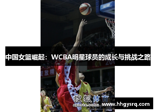 中国女篮崛起：WCBA明星球员的成长与挑战之路