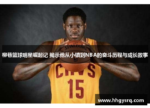 柳巷篮球明星崛起记 揭示他从小镇到NBA的奋斗历程与成长故事